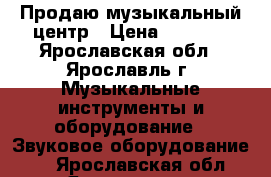 Продаю музыкальный центр › Цена ­ 3 000 - Ярославская обл., Ярославль г. Музыкальные инструменты и оборудование » Звуковое оборудование   . Ярославская обл.,Ярославль г.